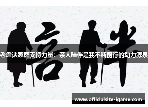 老詹谈家庭支持力量:亲人陪伴是我不断前行的动力源泉 老詹谈家庭支持力量:亲人陪伴是我不断前行的动力源泉
