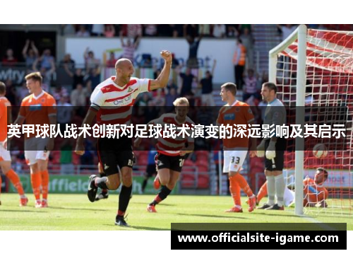 英甲球队战术创新对足球战术演变的深远影响及其启示 英甲球队战术创新对足球战术演变的深远影响及其启示