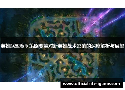 英雄联盟赛季策略变革对新英雄战术影响的深度解析与展望 英雄联盟赛季策略变革对新英雄战术影响的深度解析与展望