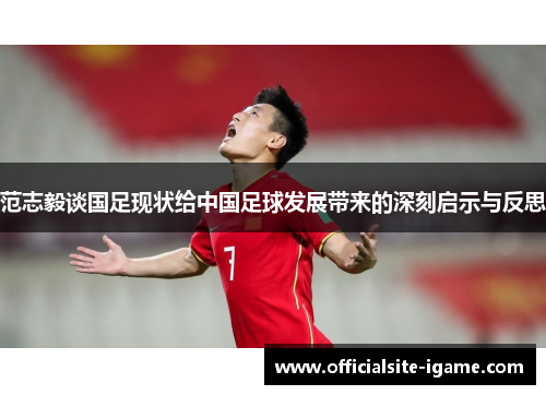 范志毅谈国足现状给中国足球发展带来的深刻启示与反思 范志毅谈国足现状给中国足球发展带来的深刻启示与反思