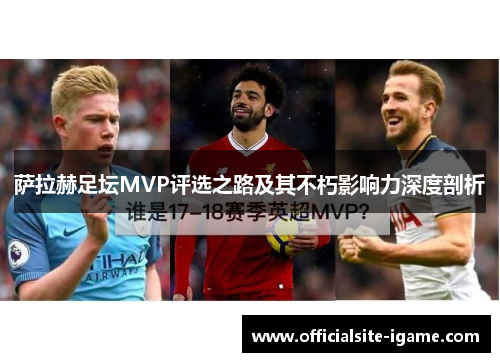 萨拉赫足坛MVP评选之路及其不朽影响力深度剖析 萨拉赫足坛MVP评选之路及其不朽影响力深度剖析