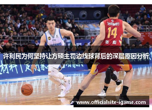 许利民为何坚持让方硕主罚边线球背后的深层原因分析 许利民为何坚持让方硕主罚边线球背后的深层原因分析