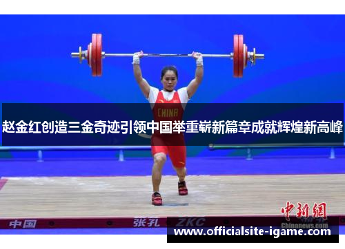 赵金红创造三金奇迹引领中国举重崭新篇章成就辉煌新高峰 赵金红创造三金奇迹引领中国举重崭新篇章成就辉煌新高峰