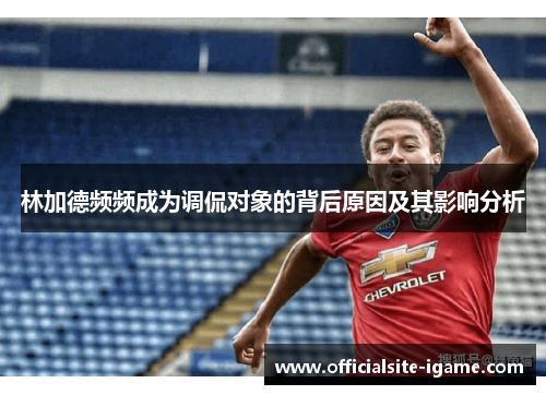 林加德频频成为调侃对象的背后原因及其影响分析