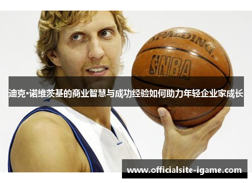 迪克·诺维茨基的商业智慧与成功经验如何助力年轻企业家成长