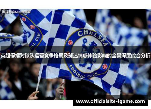 英超停摆对球队运营竞争格局及球迷情感体验影响的全景深度综合分析 英超停摆对球队运营竞争格局及球迷情感体验影响的全景深度综合分析