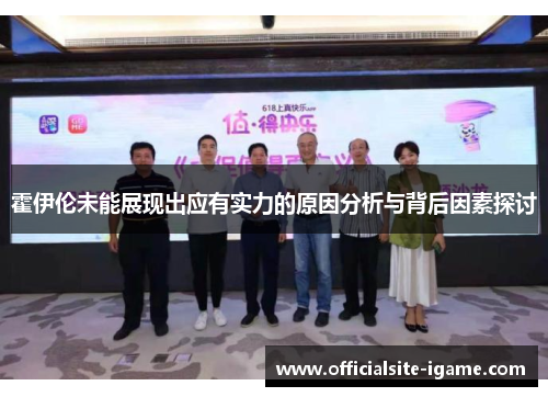 霍伊伦未能展现出应有实力的原因分析与背后因素探讨 霍伊伦未能展现出应有实力的原因分析与背后因素探讨