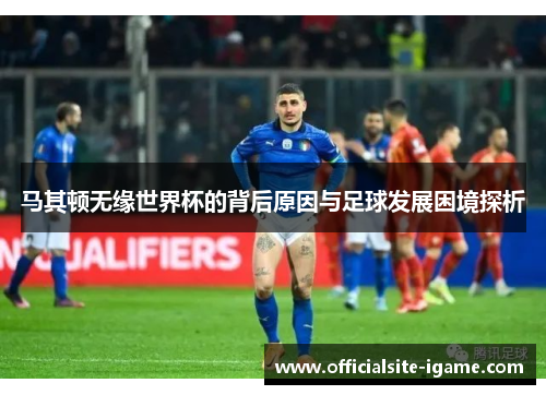 马其顿无缘世界杯的背后原因与足球发展困境探析 马其顿无缘世界杯的背后原因与足球发展困境探析