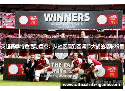 英超赛季特色活动盘点:从社区盾到圣诞节大战的精彩纷呈 英超赛季特色活动盘点:从社区盾到圣诞节大战的精彩纷呈
