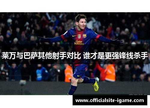 莱万与巴萨其他射手对比 谁才是更强锋线杀手