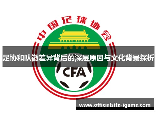 足协和队徽差异背后的深层原因与文化背景探析 足协和队徽差异背后的深层原因与文化背景探析