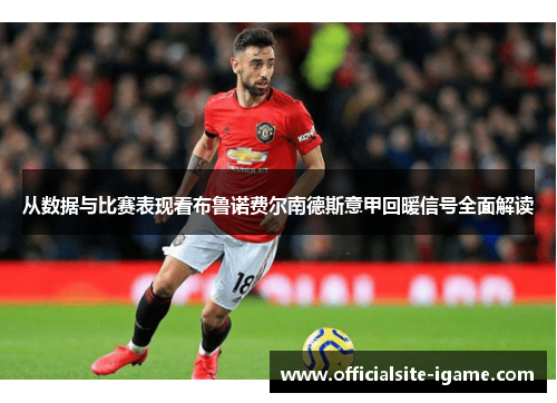 从数据与比赛表现看布鲁诺费尔南德斯意甲回暖信号全面解读