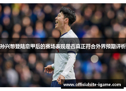 孙兴慜登陆意甲后的赛场表现是否真正符合外界预期评析