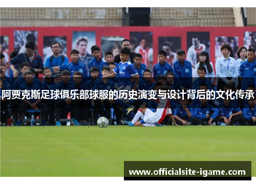 阿贾克斯足球俱乐部球服的历史演变与设计背后的文化传承