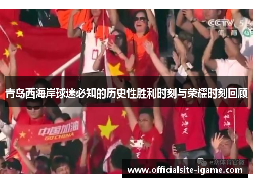 青岛西海岸球迷必知的历史性胜利时刻与荣耀时刻回顾 青岛西海岸球迷必知的历史性胜利时刻与荣耀时刻回顾