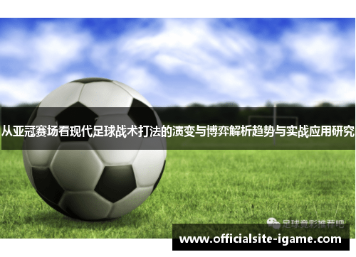 从亚冠赛场看现代足球战术打法的演变与博弈解析趋势与实战应用研究