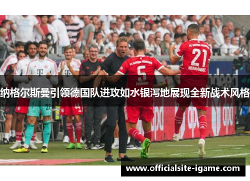 纳格尔斯曼引领德国队进攻如水银泻地展现全新战术风格 纳格尔斯曼引领德国队进攻如水银泻地展现全新战术风格