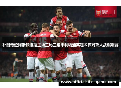 补时奇迹阿斯顿维拉主场三比三绝平利物浦英超今夜对攻大战燃爆赛 补时奇迹阿斯顿维拉主场三比三绝平利物浦英超今夜对攻大战燃爆赛