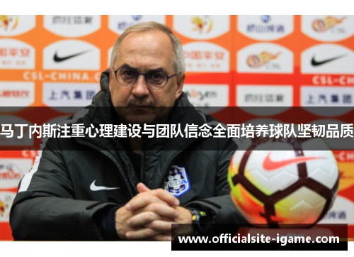 马丁内斯注重心理建设与团队信念全面培养球队坚韧品质