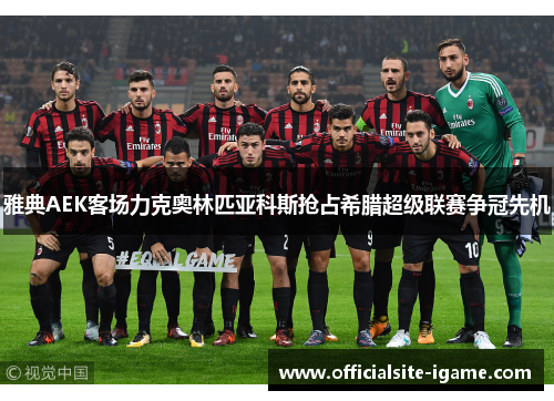 雅典AEK客场力克奥林匹亚科斯抢占希腊超级联赛争冠先机 雅典AEK客场力克奥林匹亚科斯抢占希腊超级联赛争冠先机