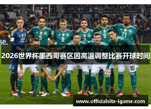 2026世界杯墨西哥赛区因高温调整比赛开球时间