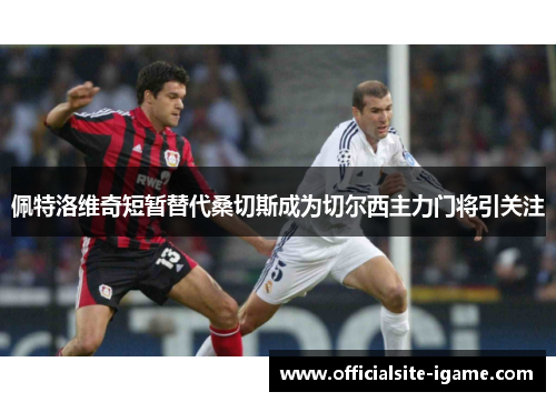 佩特洛维奇短暂替代桑切斯成为切尔西主力门将引关注